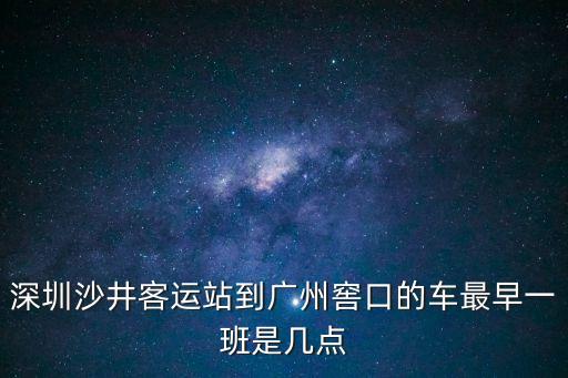 深圳沙井到廣州窖口班車時(shí)間，沙井客運(yùn)站到窖口汽車站坐什么車