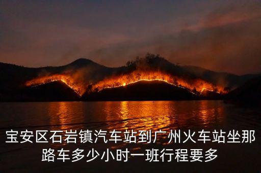 寶安區石巖鎮汽車站到廣州火車站坐那路車多少小時一班行程要多