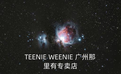 廣州九毛九正佳分店地址，TEENIE WEENIE 廣州那里有專賣店