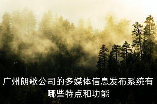 廣州朗歌公司的多媒體信息發布系統有哪些特點和功能