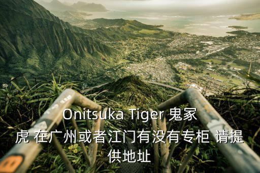 Onitsuka Tiger 鬼?；?在廣州或者江門有沒有專柜 請提供地址