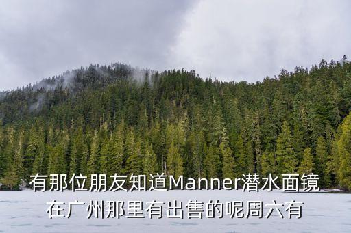 有那位朋友知道Manner潛水面鏡在廣州那里有出售的呢周六有