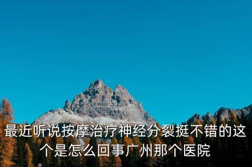最近聽說按摩治療神經分裂挺不錯的這個是怎么回事廣州那個醫院