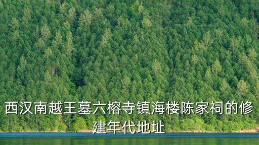 廣州陳家祠建在哪里，西漢南越王墓六榕寺鎮海樓陳家祠的修建年代地址