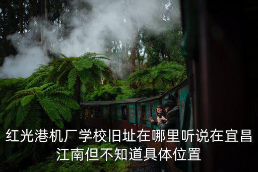 紅光港機廠學校舊址在哪里聽說在宜昌江南但不知道具體位置