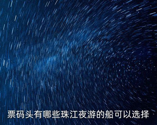 票碼頭有哪些珠江夜游的船可以選擇
