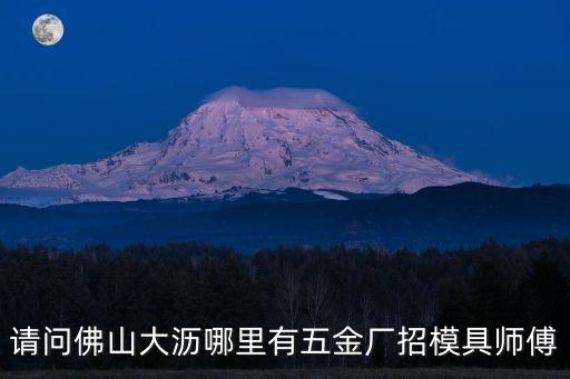 佛山廣州五金模具師傅招聘，請問佛山大瀝哪里有五金廠招模具師傅