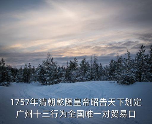 1757年清朝乾隆皇帝昭告天下劃定廣州十三行為全國唯一對貿易口
