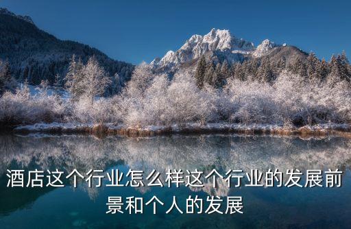 酒店這個行業怎么樣這個行業的發展前景和個人的發展