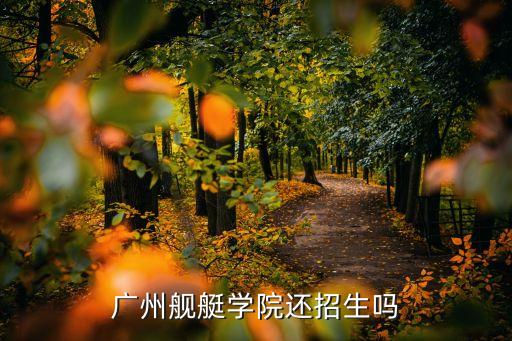廣州艦艇學(xué)院還招生嗎