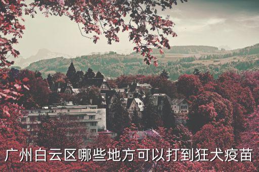 廣州白云區哪些地方可以打到狂犬疫苗