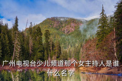 廣州電視臺少兒頻道那個女主持人是誰什么名字