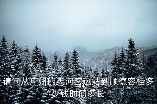 請問從廣州的天河客運站到順德容桂多少錢時間多長