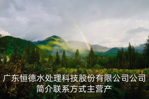 廣東恒德水處理科技股份有限公司公司簡(jiǎn)介聯(lián)系方式主營(yíng)產(chǎn)