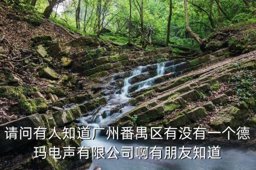 請問有人知道廣州番禺區有沒有一個德瑪電聲有限公司啊有朋友知道