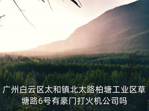 廣州白云區太和鎮北太路柏塘工業區草塘路6號有豪門打火機公司嗎