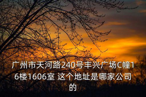 廣州市天河路240號豐興廣場C幢16樓1606室 這個地址是哪家公司的