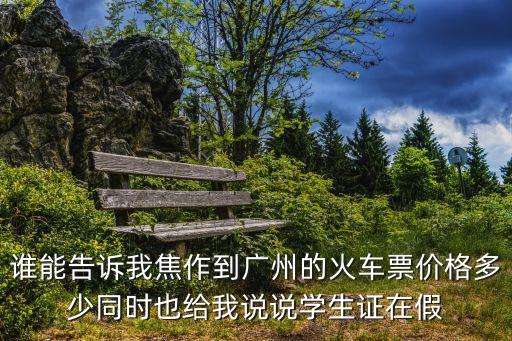 誰能告訴我焦作到廣州的火車票價格多少同時也給我說說學生證在假