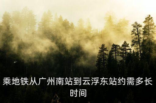 乘地鐵從廣州南站到云浮東站約需多長時間