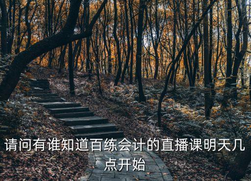 廣州電視課堂直播幾點開始，請問有誰知道百練會計的直播課明天幾點開始