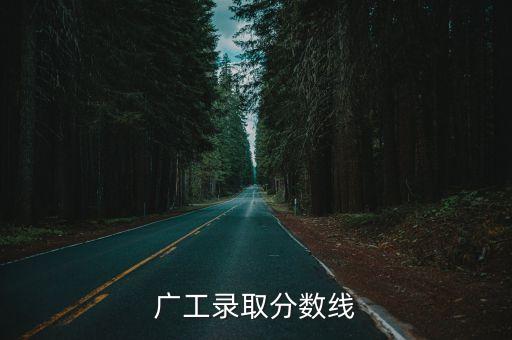 廣州工業(yè)大學(xué)今年錄取線(xiàn)，廣工錄取分?jǐn)?shù)線(xiàn)