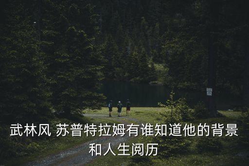 武林風 蘇普特拉姆有誰知道他的背景和人生閱歷