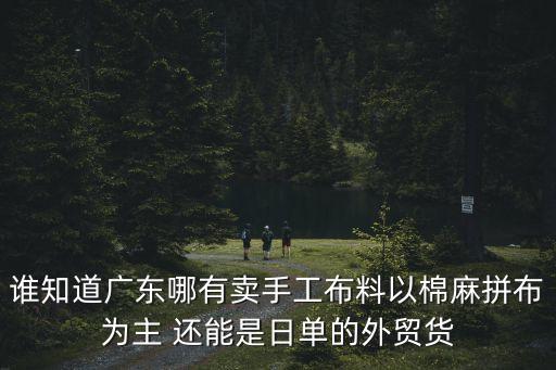 誰知道廣東哪有賣手工布料以棉麻拼布為主 還能是日單的外貿貨