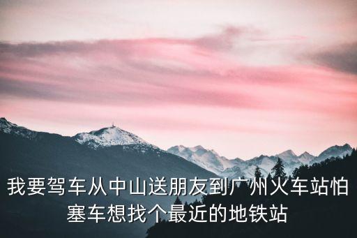 送人去廣州南站坐車導(dǎo)航到哪里下，急坐地鐵去廣州南站接人接完人從哪里出去坐出租車