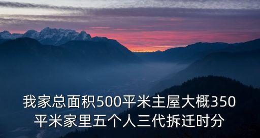 我家總面積500平米主屋大概350平米家里五個人三代拆遷時分