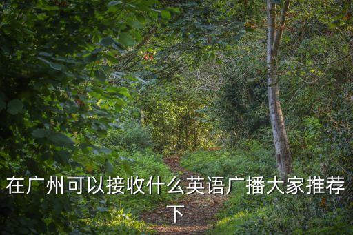 在廣州可以接收什么英語廣播大家推薦下