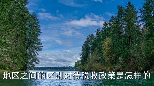 地區之間的區別對待稅收政策是怎樣的