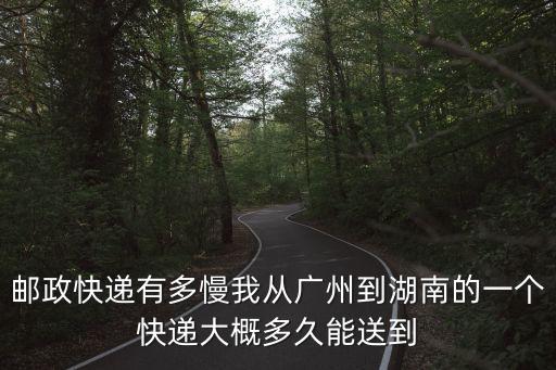 廣州到湖南郵政快遞一般幾天到，ems要多長時間從廣州到湖南