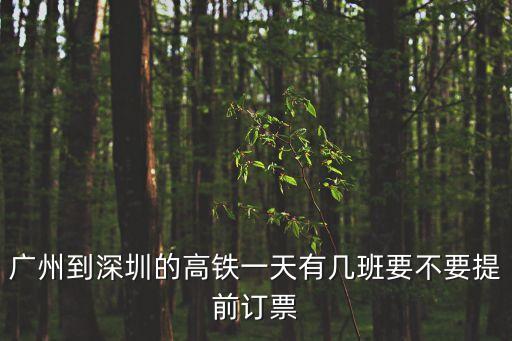 廣州到深圳動車有幾班每天，廣州到深圳的高鐵一天有幾班要不要提前訂票