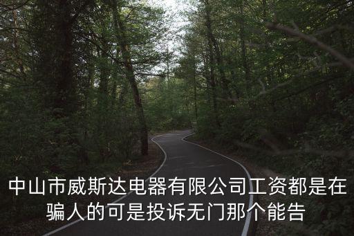 中山市威斯達電器有限公司工資都是在騙人的可是投訴無門那個能告