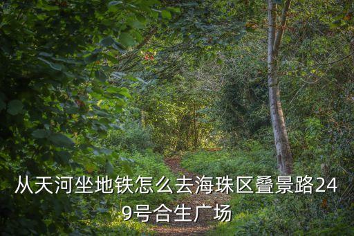 從天河坐地鐵怎么去海珠區(qū)疊景路249號合生廣場