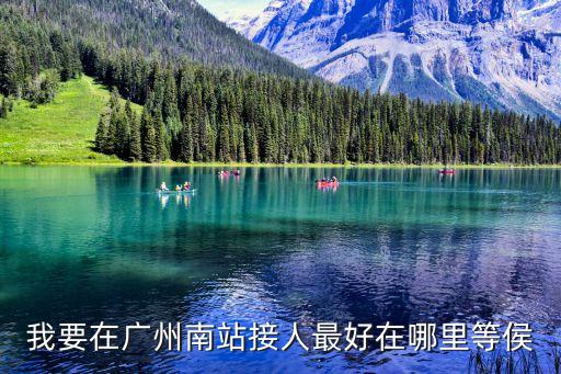 廣州南站接人建議，廣州南站接人最好在哪里等候我媽媽和我兒子女兒明天從家里