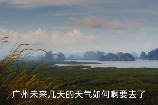 廣州未來幾天的天氣如何啊要去了