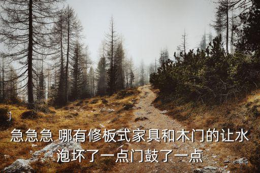 急急急 哪有修板式家具和木門的讓水泡壞了一點門鼓了一點