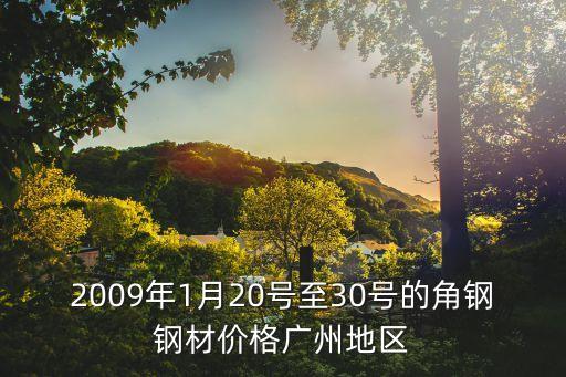 廣州zs12直角掛板價格，2009年1月20號至30號的角鋼鋼材價格廣州地區