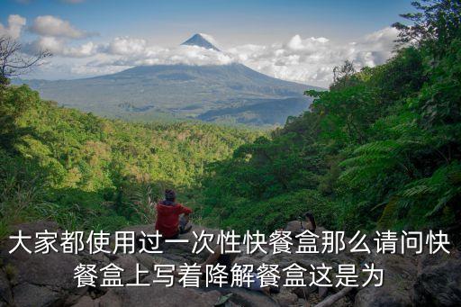 大家都使用過一次性快餐盒那么請問快餐盒上寫著降解餐盒這是為