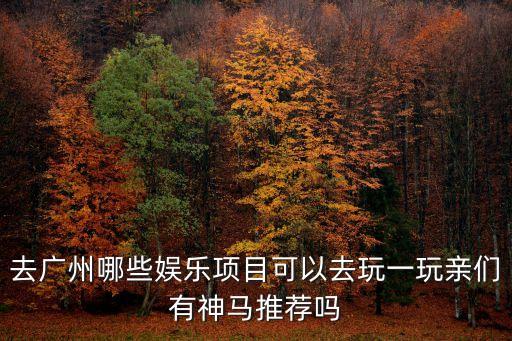廣州11個項(xiàng)目推薦，去廣州哪些娛樂項(xiàng)目可以去玩一玩親們有神馬推薦嗎