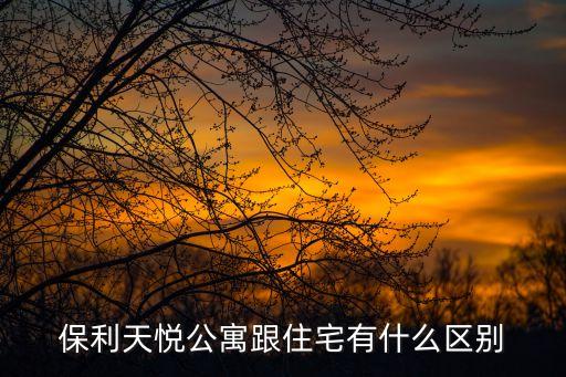 保利天悅公寓跟住宅有什么區別