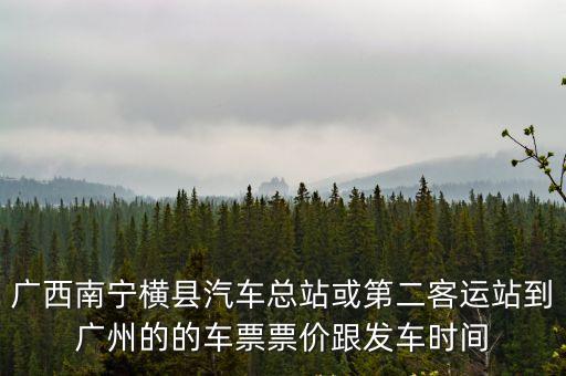 廣西橫縣至廣州大巴車，橫縣到廣州省站最早的車和最晚的車分別是幾點(diǎn)