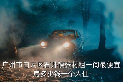 廣州市白云區石井鎮張村租一間最便宜房多少錢一個人住