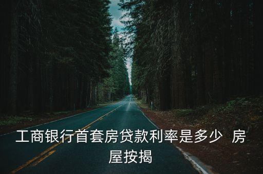 廣州工商銀行2021首套房利率，工商銀行首套住房貸款利率是多少