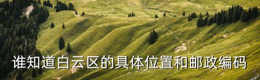 誰知道白云區的具體位置和郵政編碼