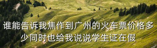 誰能告訴我焦作到廣州的火車票價格多少同時也給我說說學生證在假