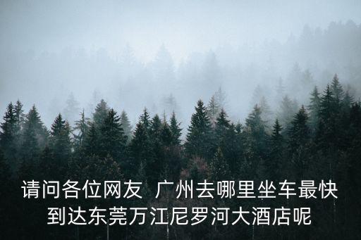 廣州東站到尼羅河大酒店，東莞尼羅河酒店到廣州南火車站坐的士要多少錢