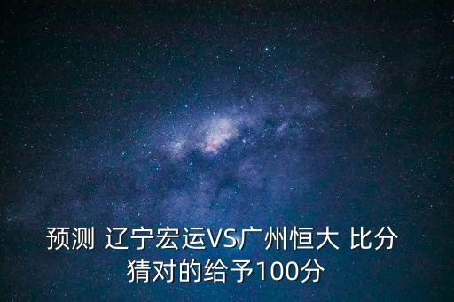 預測 遼寧宏運VS廣州恒大 比分 猜對的給予100分