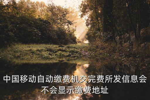 中國(guó)移動(dòng)自動(dòng)繳費(fèi)機(jī)交完費(fèi)所發(fā)信息會(huì)不會(huì)顯示繳費(fèi)地址